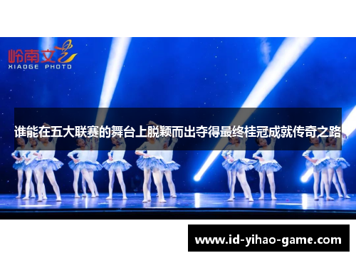 谁能在五大联赛的舞台上脱颖而出夺得最终桂冠成就传奇之路
