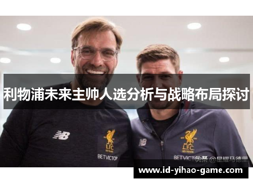 利物浦未来主帅人选分析与战略布局探讨