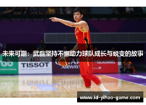 未来可期：武磊坚持不懈助力球队成长与蜕变的故事