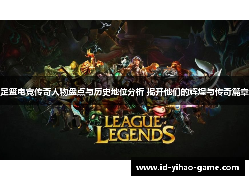 足篮电竞传奇人物盘点与历史地位分析 揭开他们的辉煌与传奇篇章