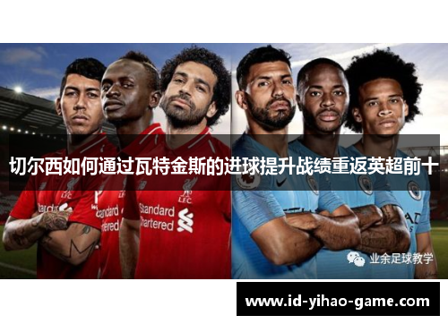 切尔西如何通过瓦特金斯的进球提升战绩重返英超前十