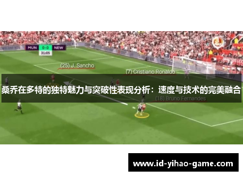 桑乔在多特的独特魅力与突破性表现分析：速度与技术的完美融合