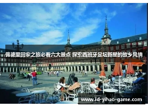 佩德里回家之旅必看六大景点 探索西班牙足坛新星的故乡风情