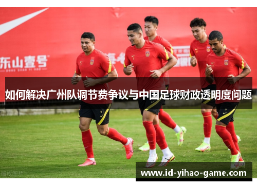 如何解决广州队调节费争议与中国足球财政透明度问题