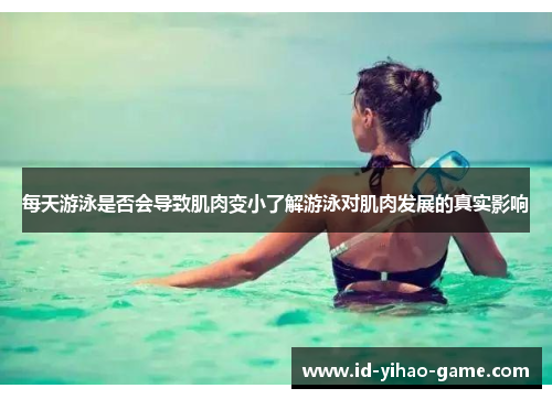 每天游泳是否会导致肌肉变小了解游泳对肌肉发展的真实影响