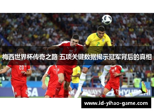 梅西世界杯传奇之路 五项关键数据揭示冠军背后的真相