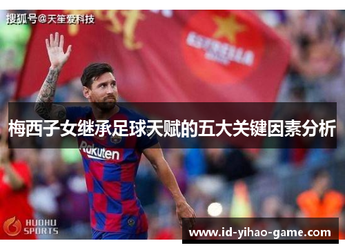 梅西子女继承足球天赋的五大关键因素分析