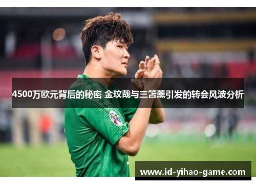 4500万欧元背后的秘密 金玟哉与三笘薰引发的转会风波分析