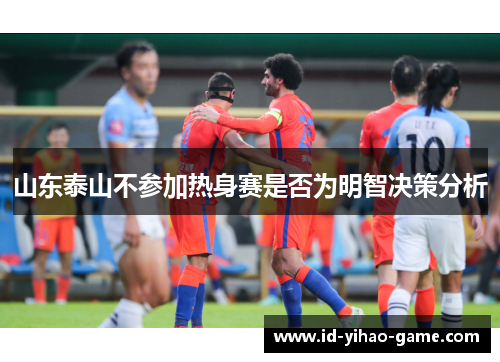 山东泰山不参加热身赛是否为明智决策分析