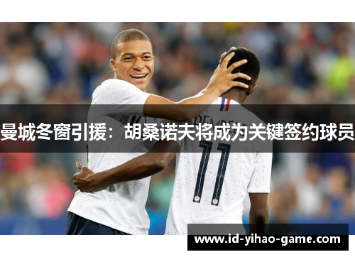 曼城冬窗引援：胡桑诺夫将成为关键签约球员