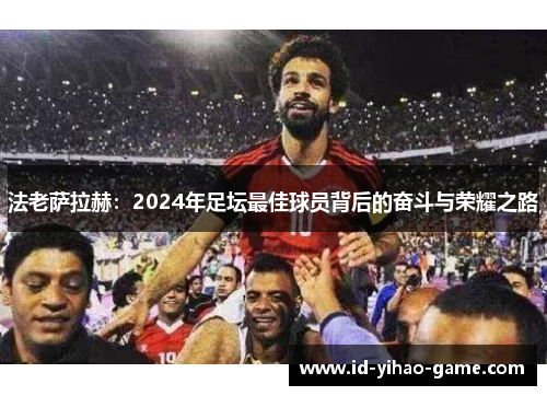 法老萨拉赫：2024年足坛最佳球员背后的奋斗与荣耀之路