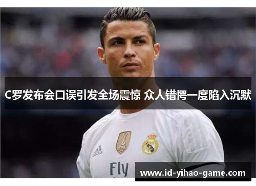 C罗发布会口误引发全场震惊 众人错愕一度陷入沉默