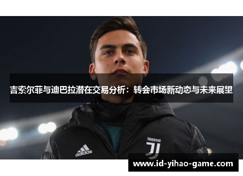 吉索尔菲与迪巴拉潜在交易分析：转会市场新动态与未来展望