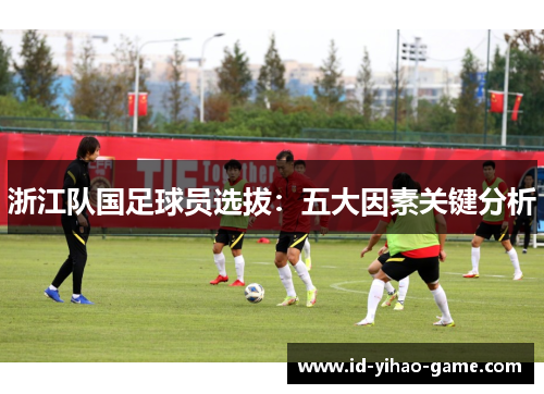 浙江队国足球员选拔：五大因素关键分析