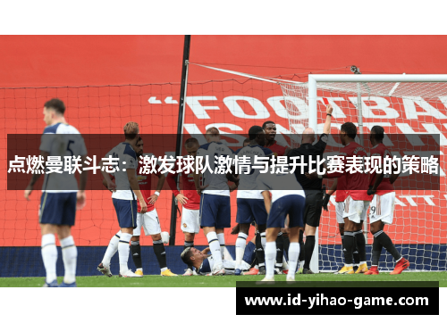 点燃曼联斗志：激发球队激情与提升比赛表现的策略