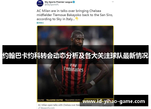 约翰巴卡约科转会动态分析及各大关注球队最新情况