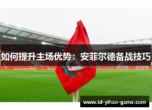 如何提升主场优势：安菲尔德备战技巧