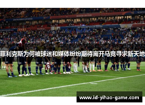 菲利克斯为何被球迷和媒体纷纷期待离开马竞寻求新天地