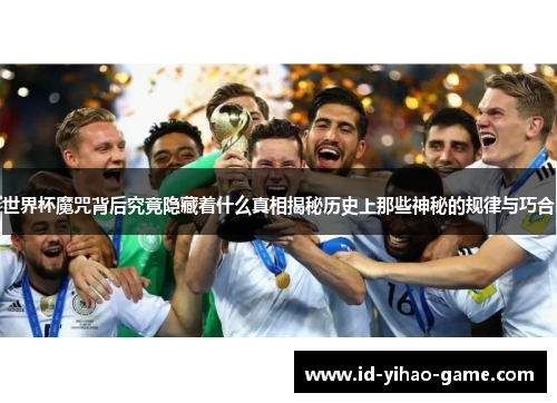 世界杯魔咒背后究竟隐藏着什么真相揭秘历史上那些神秘的规律与巧合