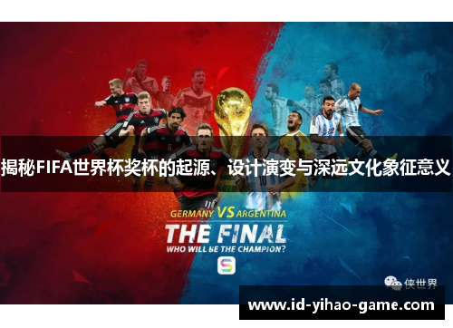 揭秘FIFA世界杯奖杯的起源、设计演变与深远文化象征意义