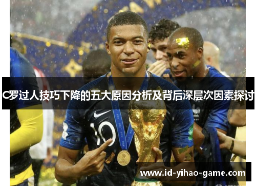 C罗过人技巧下降的五大原因分析及背后深层次因素探讨