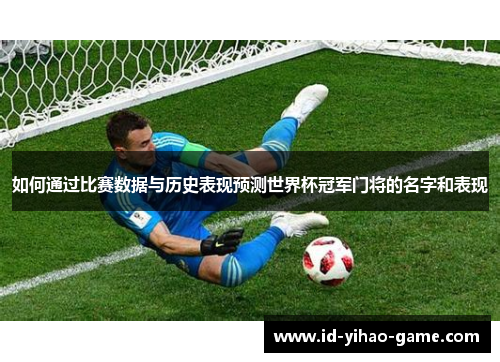 如何通过比赛数据与历史表现预测世界杯冠军门将的名字和表现