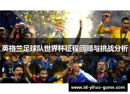 英格兰足球队世界杯征程回顾与挑战分析