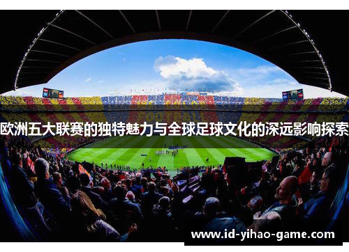 欧洲五大联赛的独特魅力与全球足球文化的深远影响探索