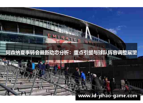 阿森纳夏季转会最新动态分析：重点引援与球队阵容调整展望