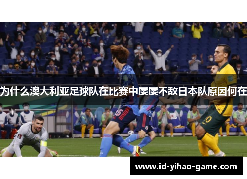 为什么澳大利亚足球队在比赛中屡屡不敌日本队原因何在