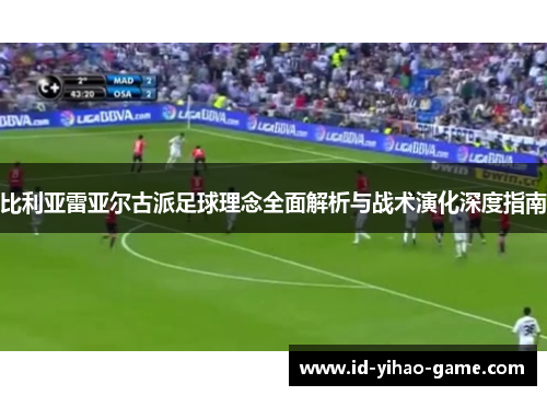 比利亚雷亚尔古派足球理念全面解析与战术演化深度指南