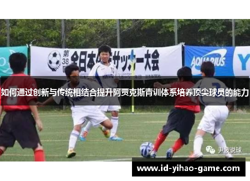 如何通过创新与传统相结合提升阿贾克斯青训体系培养顶尖球员的能力