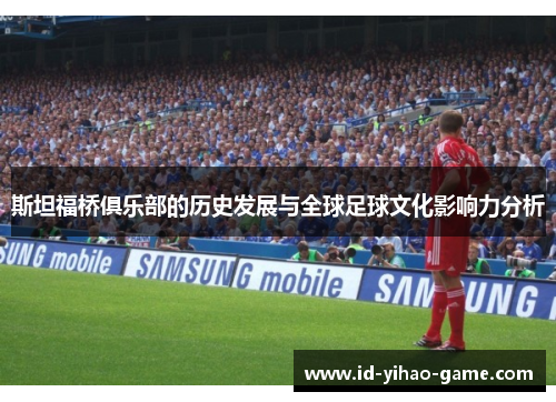 斯坦福桥俱乐部的历史发展与全球足球文化影响力分析