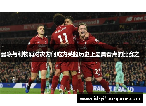 曼联与利物浦对决为何成为英超历史上最具看点的比赛之一 曼联与利物浦对决为何成为英超历史上最具看点的比赛之一