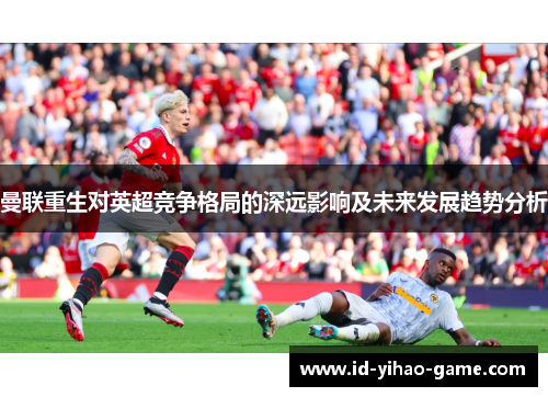 曼联重生对英超竞争格局的深远影响及未来发展趋势分析
