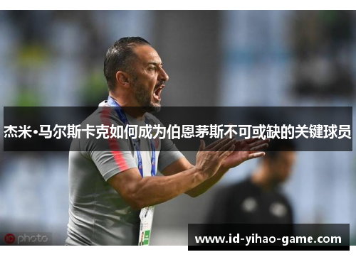 杰米·马尔斯卡克如何成为伯恩茅斯不可或缺的关键球员