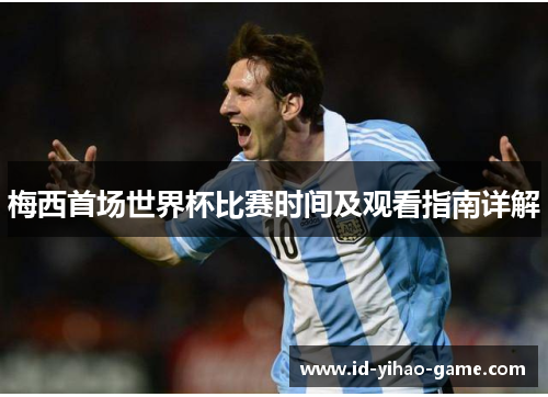 梅西首场世界杯比赛时间及观看指南详解