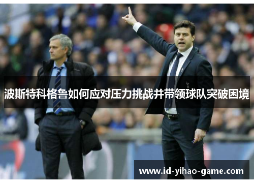 波斯特科格鲁如何应对压力挑战并带领球队突破困境