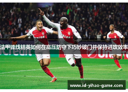 法甲锋线精英如何在高压防守下巧妙破门并保持进攻效率