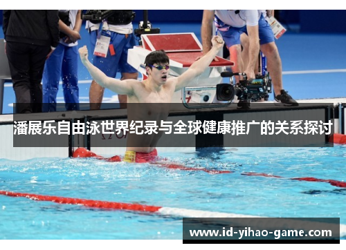潘展乐自由泳世界纪录与全球健康推广的关系探讨 潘展乐自由泳世界纪录与全球健康推广的关系探讨