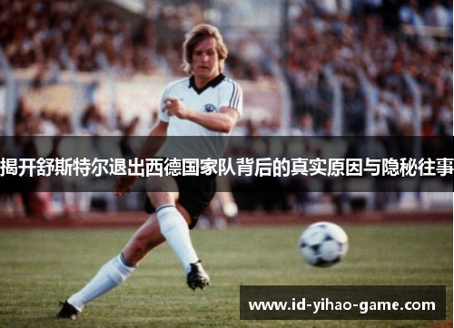 揭开舒斯特尔退出西德国家队背后的真实原因与隐秘往事