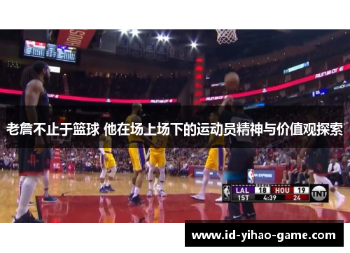 老詹不止于篮球 他在场上场下的运动员精神与价值观探索