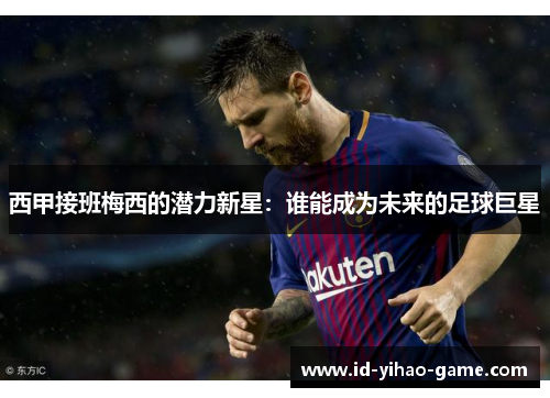 西甲接班梅西的潜力新星：谁能成为未来的足球巨星