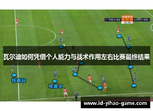 瓦尔迪如何凭借个人能力与战术作用左右比赛最终结果 瓦尔迪如何凭借个人能力与战术作用左右比赛最终结果