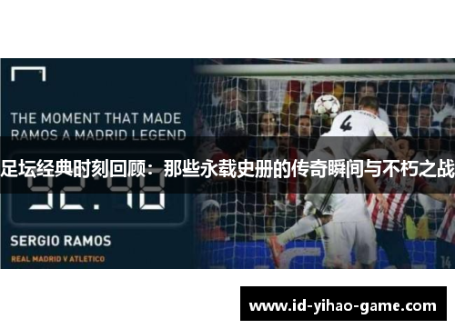 足坛经典时刻回顾:那些永载史册的传奇瞬间与不朽之战 足坛经典时刻回顾:那些永载史册的传奇瞬间与不朽之战
