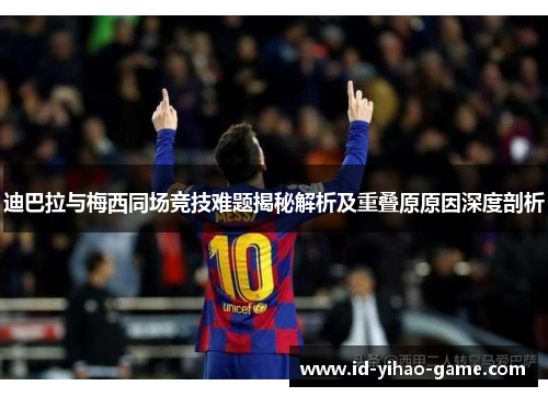 迪巴拉与梅西同场竞技难题揭秘解析及重叠原原因深度剖析 迪巴拉与梅西同场竞技难题揭秘解析及重叠原原因深度剖析