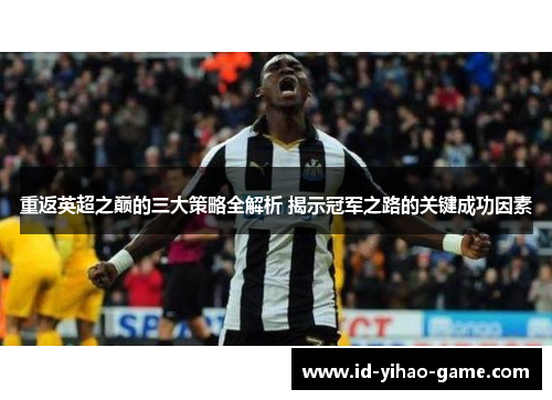 重返英超之巅的三大策略全解析 揭示冠军之路的关键成功因素 重返英超之巅的三大策略全解析 揭示冠军之路的关键成功因素
