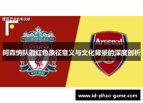 阿森纳队徽红色象征意义与文化背景的深度剖析