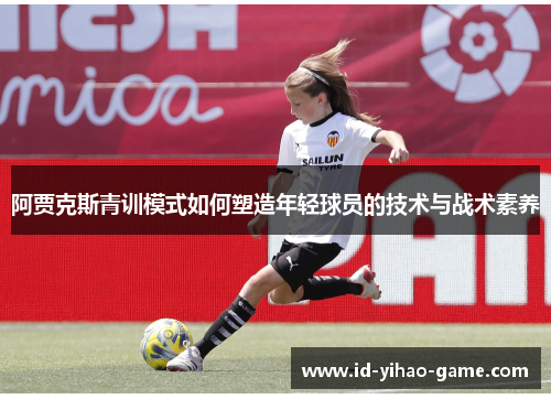 阿贾克斯青训模式如何塑造年轻球员的技术与战术素养 阿贾克斯青训模式如何塑造年轻球员的技术与战术素养