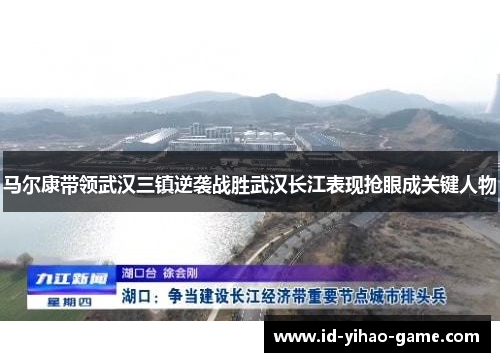 马尔康带领武汉三镇逆袭战胜武汉长江表现抢眼成关键人物